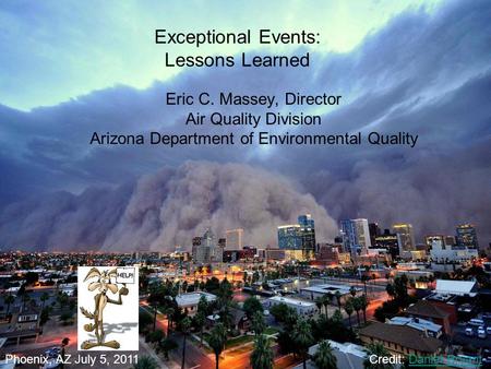 Exceptional Events: Lessons Learned Eric C. Massey, Director Air Quality Division Arizona Department of Environmental Quality Phoenix, AZ July 5, 2011Credit:
