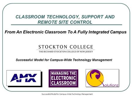 Successful Model for Campus-Wide Technology Management CLASSROOM TECHNOLOGY, SUPPORT AND REMOTE SITE CONTROL Successful Model for Campus-Wide Technology.