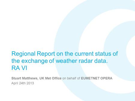 Regional Report on the current status of the exchange of weather radar data. RA VI Stuart Matthews, UK Met Office on behalf of EUMETNET OPERA April 24th.