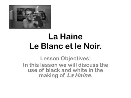 La Haine Le Blanc et le Noir. Lesson Objectives: In this lesson we will discuss the use of black and white in the making of La Haine.