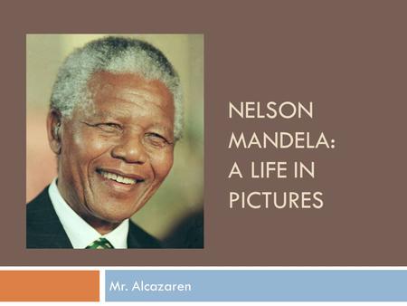 NELSON MANDELA: A LIFE IN PICTURES Mr. Alcazaren.