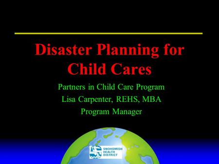 Disaster Planning for Child Cares Partners in Child Care Program Lisa Carpenter, REHS, MBA Program Manager.