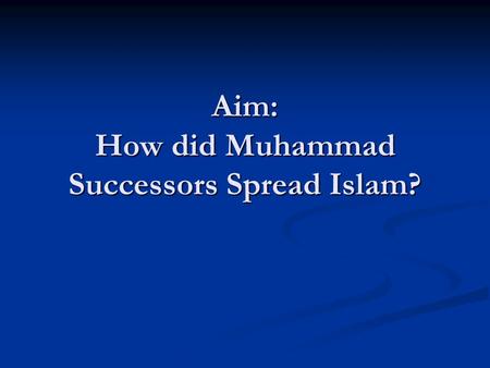 Aim: How did Muhammad Successors Spread Islam?. The First Caliph Muhammad did not make a succor or instructed his followers how to choose one Muhammad.