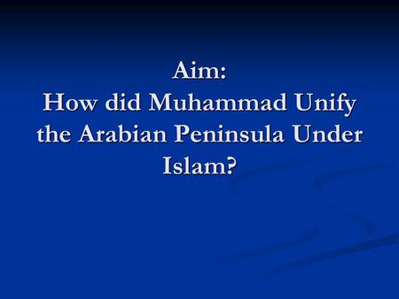 Aim: How did Muhammad Unify the Arabian Peninsula Under Islam?