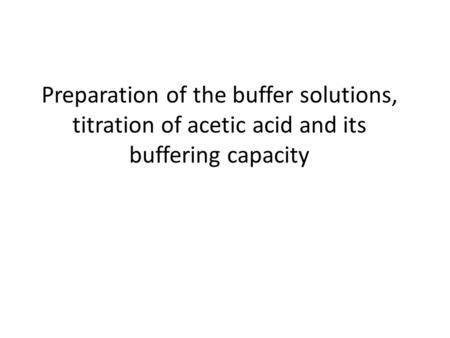 Preparation of the buffer solutions, titration of acetic acid and its buffering capacity.