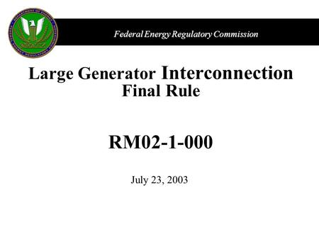 Federal Energy Regulatory Commission Large Generator Interconnection Final Rule RM02-1-000 July 23, 2003.