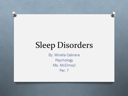Sleep Disorders By: Mirella Cabrera Psychology Ms. McElmoyl Per. 7.