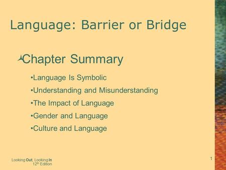 1 Language: Barrier or Bridge Looking Out, Looking In 12 th Edition  Chapter Summary Language Is Symbolic Understanding and Misunderstanding The Impact.