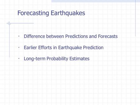 Forecasting Earthquakes ・ Difference between Predictions and Forecasts ・ Earlier Efforts in Earthquake Prediction ・ Long-term Probability Estimates.