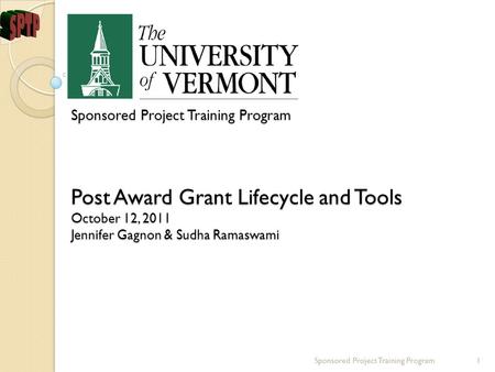 Sponsored Project Training Program Post Award Grant Lifecycle and Tools October 12, 2011 Jennifer Gagnon & Sudha Ramaswami Sponsored Project Training Program1.