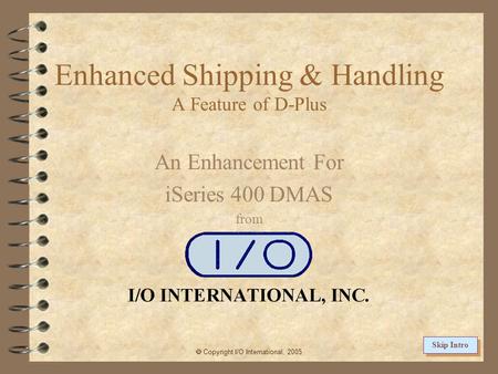 Enhanced Shipping & Handling A Feature of D-Plus An Enhancement For iSeries 400 DMAS from  Copyright I/O International, 2005 Skip Intro.