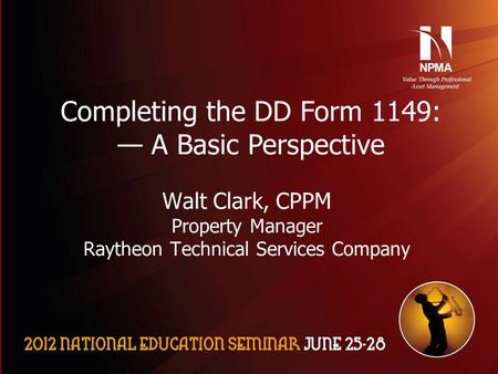 Please use the following two slides as a template for your presentation at NES. Completing the DD Form 1149: — A Basic Perspective Walt Clark, CPPM Property.