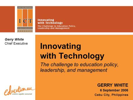 Innovating with Technology The challenge to education policy, leadership, and management GERRY WHITE 6 September 2006 Gerry White Chief Executive.