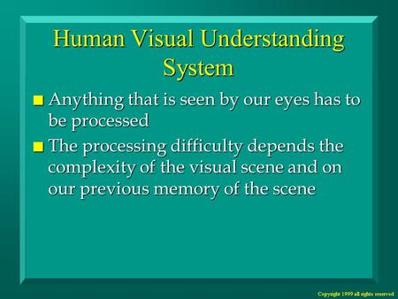 Copyright 1999 all rights reserved Human Visual Understanding System n Anything that is seen by our eyes has to be processed n The processing difficulty.