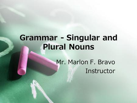 Grammar - Singular and Plural Nouns Mr. Marlon F. Bravo Instructor.