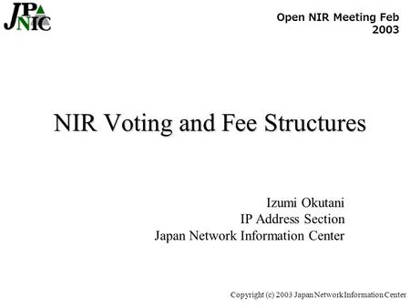 Copyright (c) 2003 Japan Network Information Center NIR Voting and Fee Structures Izumi Okutani IP Address Section Japan Network Information Center Open.