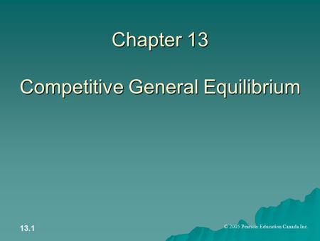 © 2005 Pearson Education Canada Inc. 13.1 Chapter 13 Competitive General Equilibrium.