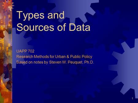 1 Types and Sources of Data UAPP 702 Research Methods for Urban & Public Policy Based on notes by Steven W. Peuquet, Ph.D.