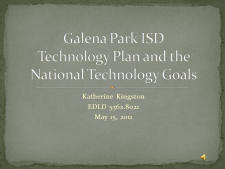 Katherine Kingston EDLD 5362.8021 May 15, 2011 This presentation will see just how well Galena Park ISD’s technology plan compares with the National.