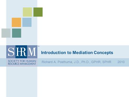 Introduction to Mediation Concepts Richard A. Posthuma, J.D., Ph.D., GPHR, SPHR 2010.