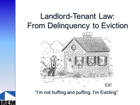 Landlord-Tenant Law: From Delinquency to Eviction “I’m not huffing and puffing. I’m Evicting”