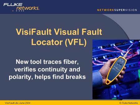 © Fluke NetworksVisiFault L&L June 2004 VisiFault Visual Fault Locator (VFL) New tool traces fiber, verifies continuity and polarity, helps find breaks.