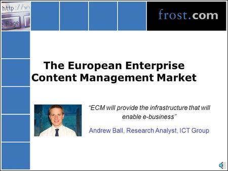 The European Enterprise Content Management Market “ECM will provide the infrastructure that will enable e-business” Andrew Ball, Research Analyst, ICT.