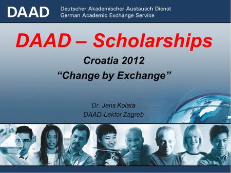 DAAD – Scholarships Croatia 2012 “Change by Exchange” Dr. Jens Kolata DAAD-Lektor Zagreb.