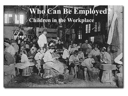 Who Can Be Employed? Children in the Workplace. Child Labor Laws Why Limit Work for Children? Interferes with health, well-being. Interferes with education.