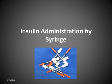Insulin Administration by Syringe 8/17/20151. This PowerPoint covers basic procedures for administering insulin by syringe. There are different kinds.