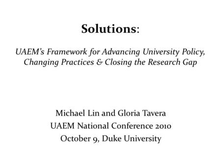 Solutions: UAEM’s Framework for Advancing University Policy, Changing Practices & Closing the Research Gap Michael Lin and Gloria Tavera UAEM National.