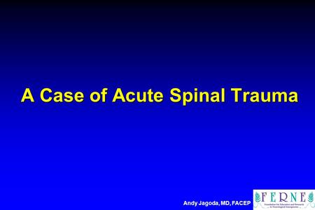 A Case of Acute Spinal Trauma Andy Jagoda, MD, FACEP.