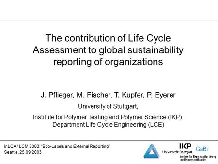 GaBi The contribution of Life Cycle Assessment to global sustainability reporting of organizations J. Pflieger, M. Fischer, T. Kupfer, P. Eyerer University.
