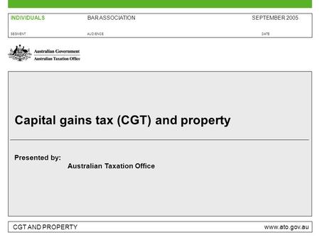 CGT AND PROPERTY www.ato.gov.au Presented by: Australian Taxation Office SEGMENTAUDIENCEDATE BAR ASSOCIATIONSEPTEMBER 2005INDIVIDUALS Capital gains tax.