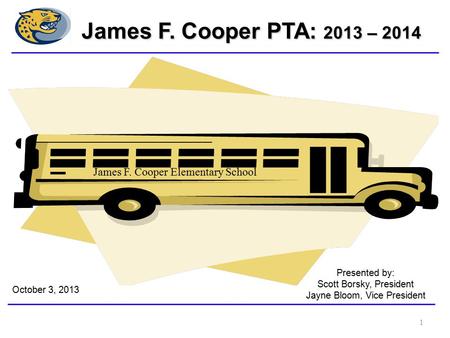 Presented by: Scott Borsky, President Jayne Bloom, Vice President October 3, 2013 James F. Cooper Elementary School James F. Cooper PTA: 2013 – 2014 1.