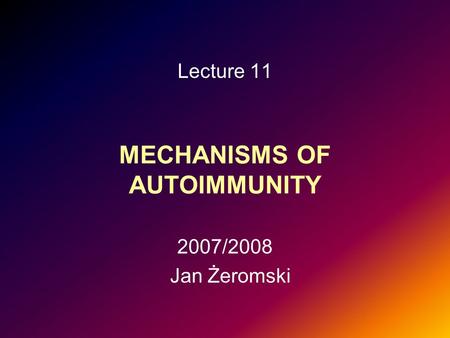 MECHANISMS OF AUTOIMMUNITY Lecture 11 2007/2008 Jan Żeromski.