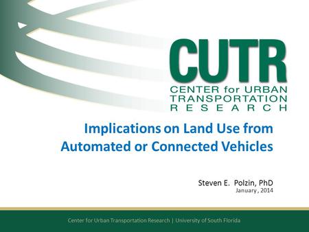 Center for Urban Transportation Research | University of South Florida Implications on Land Use from Automated or Connected Vehicles Steven E. Polzin,