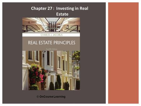 © OnCourse Learning Chapter 27 : Investing in Real Estate.
