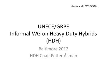 UNECE/GRPE Informal WG on Heavy Duty Hybrids (HDH) Baltimore 2012 HDH Chair Petter Åsman Document: EVE-02-06e.