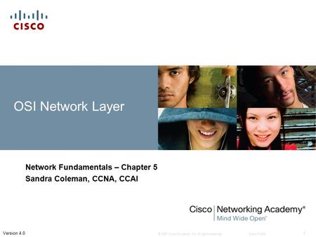 © 2007 Cisco Systems, Inc. All rights reserved.Cisco Public 1 Version 4.0 OSI Network Layer Network Fundamentals – Chapter 5 Sandra Coleman, CCNA, CCAI.
