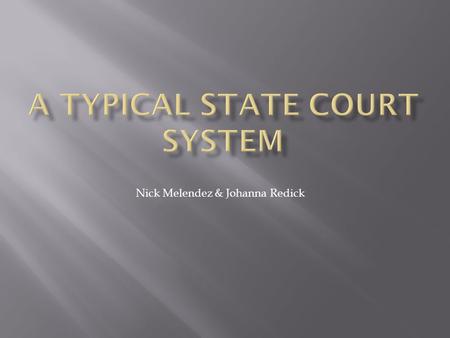 Nick Melendez & Johanna Redick.  A typical state court system resembles the federal system.  Legislature makes the laws.  Executive branch enforces.