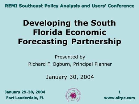 January 29-30, 2004 Fort Lauderdale, FL 1www.sfrpc.com REMI Southeast Policy Analysis and Users’ Conference Developing the South Florida Economic Forecasting.