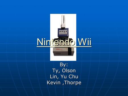 Nintendo Wii Nintendo WiiBy: Ty, Olson Lin, Yu Chu Kevin,Thorpe.