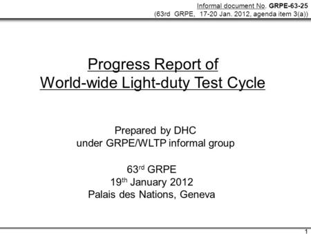 Informal document No. GRPE-63-25 (63rd GRPE, 17-20 Jan. 2012, agenda item 3(a)) 1 1 Progress Report of World-wide Light-duty Test Cycle Prepared by DHC.