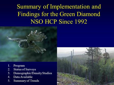 Summary of Implementation and Findings for the Green Diamond NSO HCP Since 1992 1.Program 2.Status of Surveys 3.Demographic/Density Studies 4.Data Available.