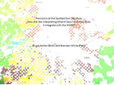 Provisions of the Spotted Owl CHU Rule: How Are We Interpreting What It Says? And How Does it Integrate with the NWFP? Bruce Hollen (BLM) and Brendan White.