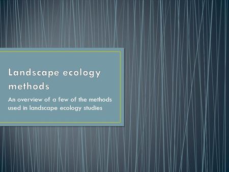 An overview of a few of the methods used in landscape ecology studies.