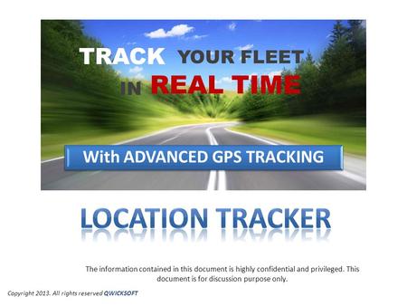 YOUR FLEET TRACK IN REAL TIME With ADVANCED GPS TRACKING The information contained in this document is highly confidential and privileged. This document.