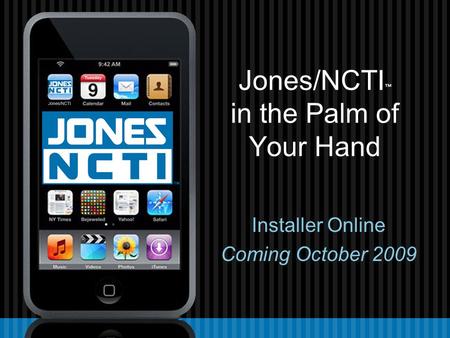 Jones/NCTI ™ in the Palm of Your Hand Installer Online Coming October 2009.