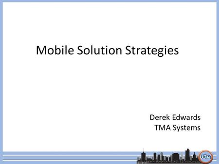 Mobile Solution Strategies Derek Edwards TMA Systems.